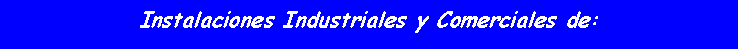 Cuadro de texto: Instalaciones Industriales y Comerciales de:
